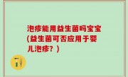泡疹能用益生菌吗宝宝(益生菌可否应用于婴儿泡疹？)