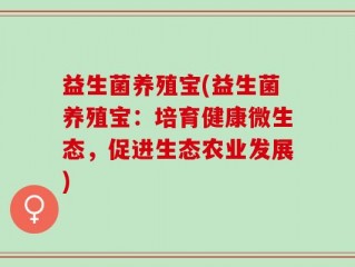 益生菌养殖宝(益生菌养殖宝：培育健康微生态，促进生态农业发展)