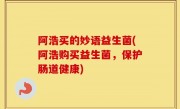阿浩买的妙语益生菌(阿浩购买益生菌，保护肠道健康)