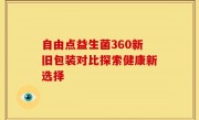 自由点益生菌360新旧包装对比探索健康新选择