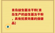 青岛益生菌冻干粉(青岛生产的益生菌冻干粉，具有优质效果的保健品)