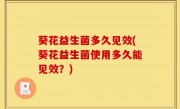 葵花益生菌多久见效(葵花益生菌使用多久能见效？)