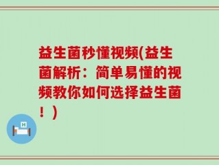 益生菌秒懂视频(益生菌解析：简单易懂的视频教你如何选择益生菌！)