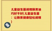 儿童益生菌调理肠胃迪巧好不好(儿童益生菌：让肠胃健康轻松调理)