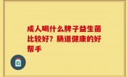 成人喝什么牌子益生菌比较好？肠道健康的好帮手
