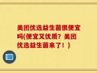 美团优选益生菌很便宜吗(便宜又优质？美团优选益生菌来了！)