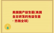 美国国产益生菌(美国自主研发的有益生菌 - 热销全球)