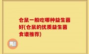 仓鼠一般吃哪种益生菌好(仓鼠的优质益生菌食谱推荐)