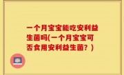 一个月宝宝能吃安利益生菌吗(一个月宝宝可否食用安利益生菌？)