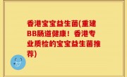 香港宝宝益生菌(重建BB肠道健康！香港专业质检的宝宝益生菌推荐)