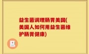 益生菌调理肠胃美国(美国人如何用益生菌维护肠胃健康)