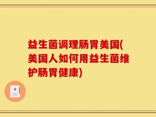 益生菌调理肠胃美国(美国人如何用益生菌维护肠胃健康)