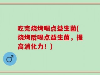 吃完烧烤喝点益生菌(烧烤后喝点益生菌，提高消化力！)