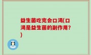 益生菌吃完会口渴(口渴是益生菌的副作用？)