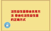 活性益生菌泰迪食用方法 泰迪吃活性益生菌的正确方式
