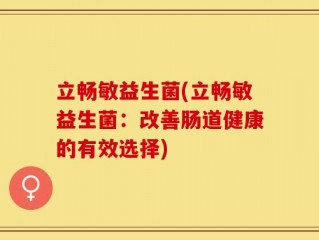 立畅敏益生菌(立畅敏益生菌：改善肠道健康的有效选择)