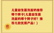 儿童益生菌洗面奶推荐哪个牌子(儿童益生菌洗面奶哪个牌子好？推荐几款优质产品！)