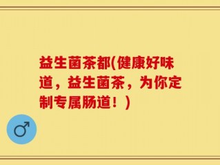 益生菌茶都(健康好味道，益生菌茶，为你定制专属肠道！)