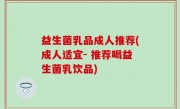 益生菌乳品成人推荐(成人适宜- 推荐喝益生菌乳饮品)