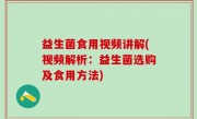 益生菌食用视频讲解(视频解析：益生菌选购及食用方法)