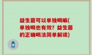 益生菌可以单独喝嘛(单独喝也有效？益生菌的正确喝法简单解读)