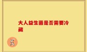 大人益生菌是否需要冷藏