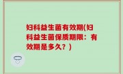 妇科益生菌有效期(妇科益生菌保质期限：有效期是多久？)