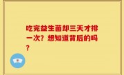 吃完益生菌却三天才排一次？想知道背后的吗？