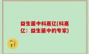 益生菌中科嘉亿(科嘉亿：益生菌中的专家)