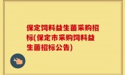 保定饲料益生菌采购招标(保定市采购饲料益生菌招标公告)
