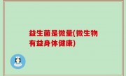益生菌是微量(微生物有益身体健康)