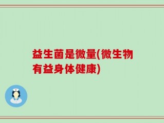 益生菌是微量(微生物有益身体健康)