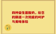 四种益生菌酸奶，给您的肠道一次彻底的呵护与美味体验
