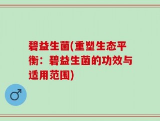 碧益生菌(重塑生态平衡：碧益生菌的功效与适用范围)