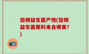 倍顿益生菌产地(倍顿益生菌原料来自哪里？)