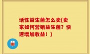 话性益生菌怎么卖(卖家如何营销益生菌？快速增加收益！)