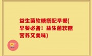 益生菌软糖搭配早餐(早餐必备！益生菌软糖营养又美味)
