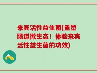来宾活性益生菌(重塑肠道微生态！体验来宾活性益生菌的功效)