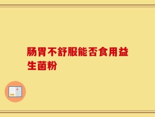 肠胃不舒服能否食用益生菌粉