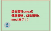 益生菌粉smeal(健康美味，益生菌粉smeal来了！)