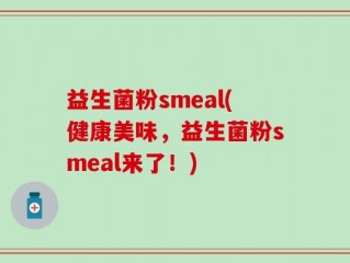 益生菌粉smeal(健康美味，益生菌粉smeal来了！)