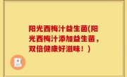 阳光西梅汁益生菌(阳光西梅汁添加益生菌，双倍健康好滋味！)