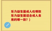 乐力益生菌成人吃哪款乐力益生菌适合成人食用的哪一款？)