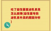 吃了益生菌查泌乳素高怎么回事(益生菌导致泌乳素升高的原因分析)
