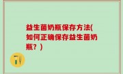 益生菌奶瓶保存方法(如何正确保存益生菌奶瓶？)