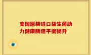 美国原装进口益生菌助力健康肠道平衡提升