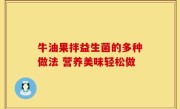 牛油果拌益生菌的多种做法 营养美味轻松做