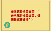 安琪纽特店益生菌_“安琪纽特店益生菌，健康肠道新选择”)