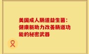 美国成人肠道益生菌：健康新助力改善肠道功能的秘密武器