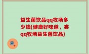 益生菌饮品qq牧场多少钱(健康好味道，尝qq牧场益生菌饮品)